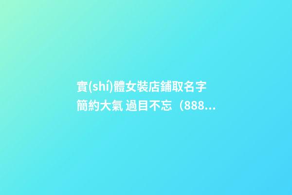 實(shí)體女裝店鋪取名字 簡約大氣 過目不忘（888個(gè)）-第1張-店鋪起名-玄機(jī)派